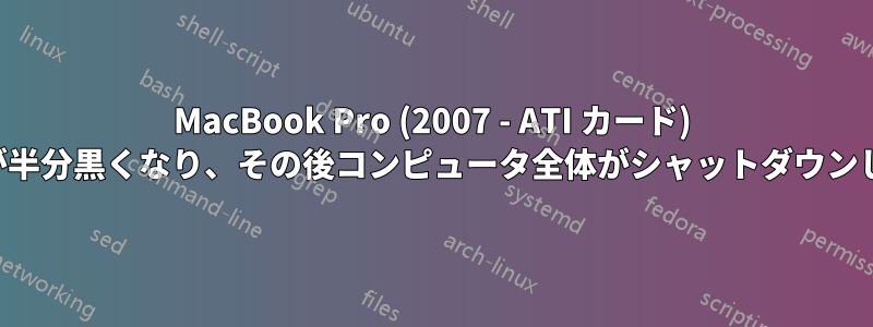 MacBook Pro (2007 - ATI カード) 画面が半分黒くなり、その後コンピュータ全体がシャットダウンします