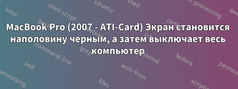 MacBook Pro (2007 - ATI-Card) Экран становится наполовину черным, а затем выключает весь компьютер