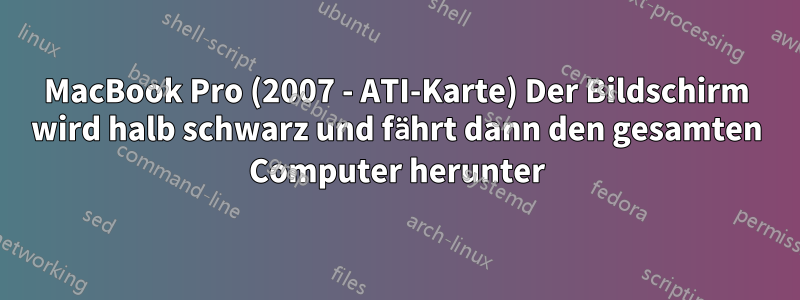 MacBook Pro (2007 - ATI-Karte) Der Bildschirm wird halb schwarz und fährt dann den gesamten Computer herunter