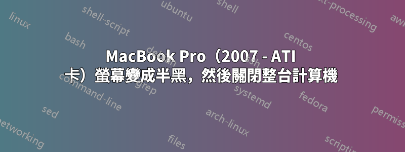 MacBook Pro（2007 - ATI 卡）螢幕變成半黑，然後關閉整台計算機