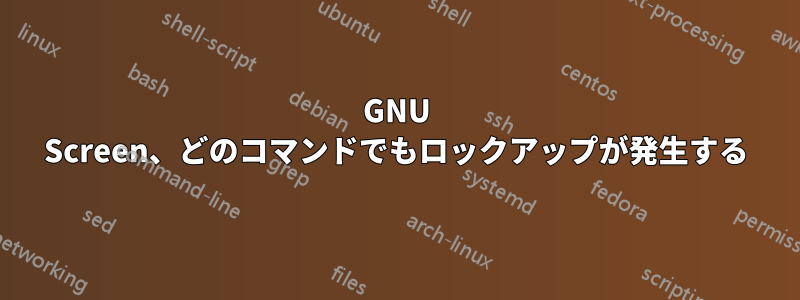 GNU Screen、どのコマンドでもロックアップが発生する