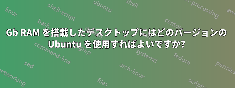 8Gb RAM を搭載したデスクトップにはどのバージョンの Ubuntu を使用すればよいですか?