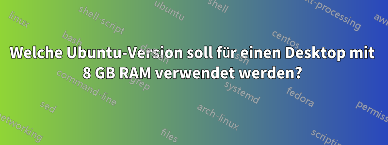 Welche Ubuntu-Version soll für einen Desktop mit 8 GB RAM verwendet werden?