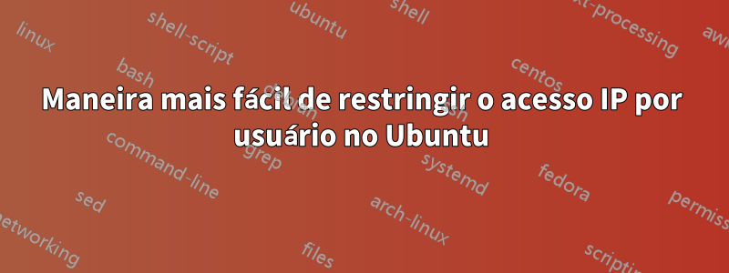 Maneira mais fácil de restringir o acesso IP por usuário no Ubuntu