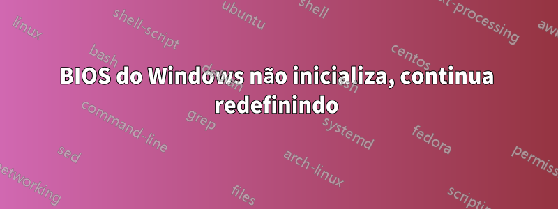 BIOS do Windows não inicializa, continua redefinindo