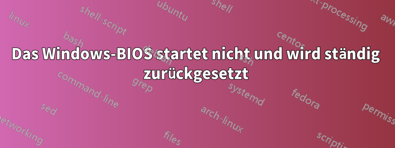 Das Windows-BIOS startet nicht und wird ständig zurückgesetzt