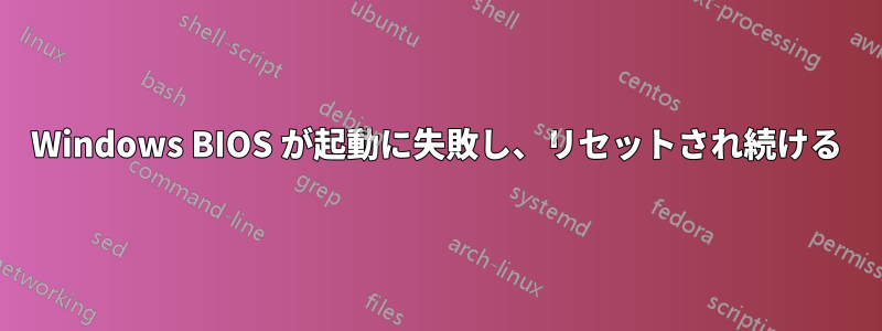 Windows BIOS が起動に失敗し、リセットされ続ける