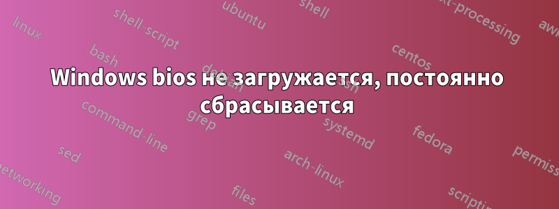 Windows bios не загружается, постоянно сбрасывается