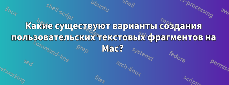 Какие существуют варианты создания пользовательских текстовых фрагментов на Mac? 