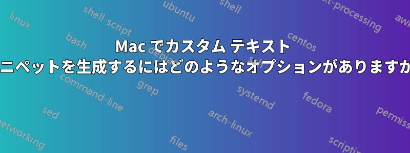 Mac でカスタム テキスト スニペットを生成するにはどのようなオプションがありますか? 