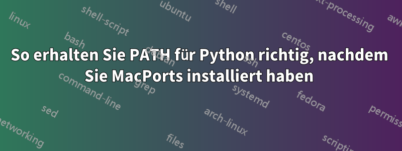 So erhalten Sie PATH für Python richtig, nachdem Sie MacPorts installiert haben