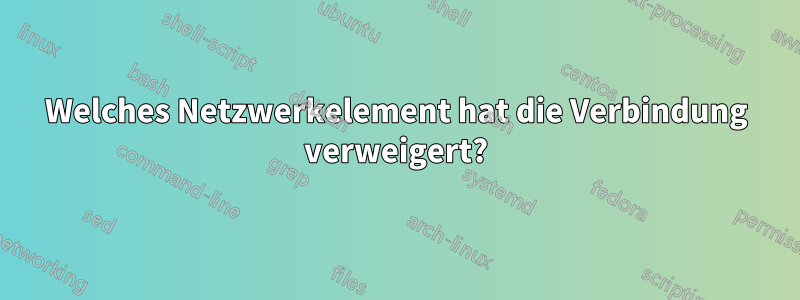 Welches Netzwerkelement hat die Verbindung verweigert?