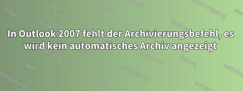 In Outlook 2007 fehlt der Archivierungsbefehl, es wird kein automatisches Archiv angezeigt