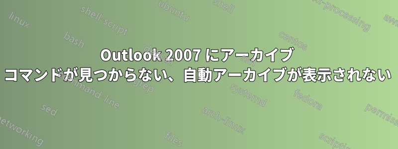 Outlook 2007 にアーカイブ コマンドが見つからない、自動アーカイブが表示されない