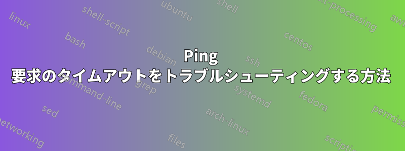 Ping 要求のタイムアウトをトラブルシューティングする方法