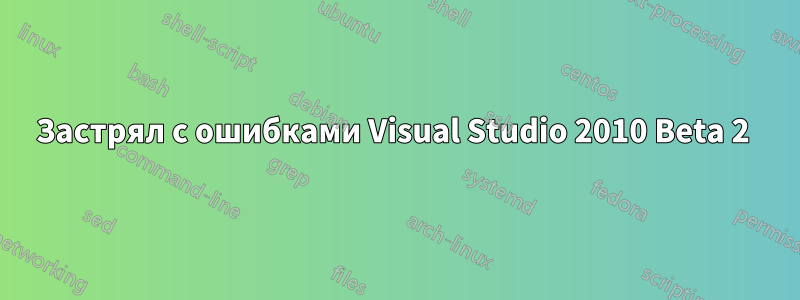 Застрял с ошибками Visual Studio 2010 Beta 2 