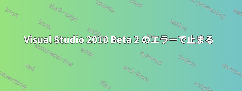 Visual Studio 2010 Beta 2 のエラーで止まる 