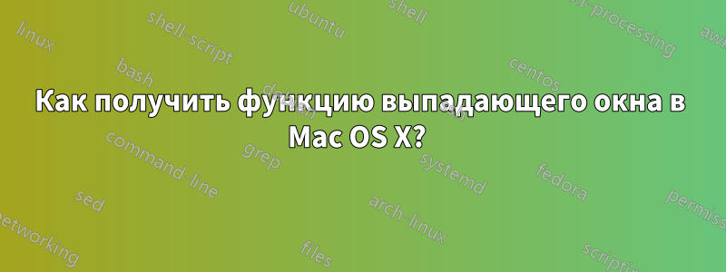 Как получить функцию выпадающего окна в Mac OS X? 