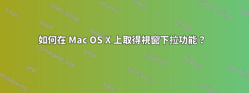 如何在 Mac OS X 上取得視窗下拉功能？ 