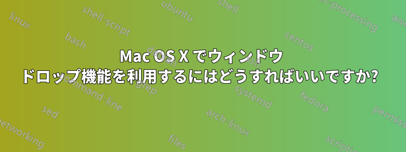 Mac OS X でウィンドウ ドロップ機能を利用するにはどうすればいいですか? 