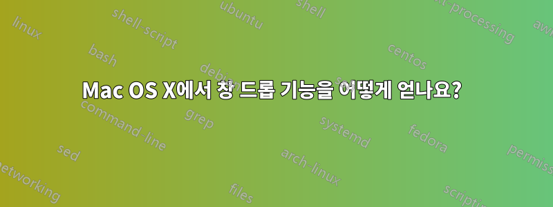 Mac OS X에서 창 드롭 기능을 어떻게 얻나요? 