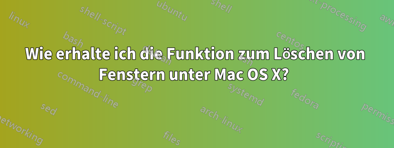 Wie erhalte ich die Funktion zum Löschen von Fenstern unter Mac OS X? 