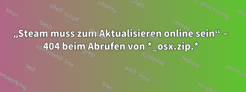 „Steam muss zum Aktualisieren online sein“ – 404 beim Abrufen von *_osx.zip.* 