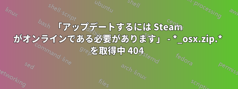 「アップデートするには Steam がオンラインである必要があります」 - *_osx.zip.* を取得中 404 