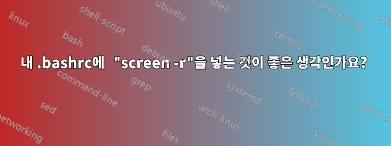 내 .bashrc에 "screen -r"을 넣는 것이 좋은 생각인가요?