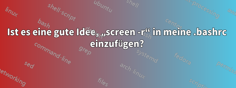 Ist es eine gute Idee, „screen -r“ in meine .bashrc einzufügen?