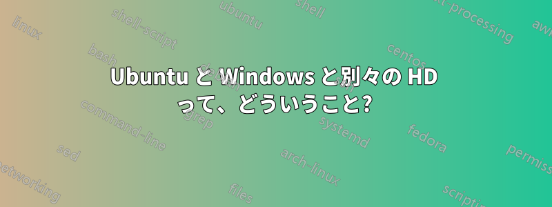 Ubuntu と Windows と別々の HD って、どういうこと?