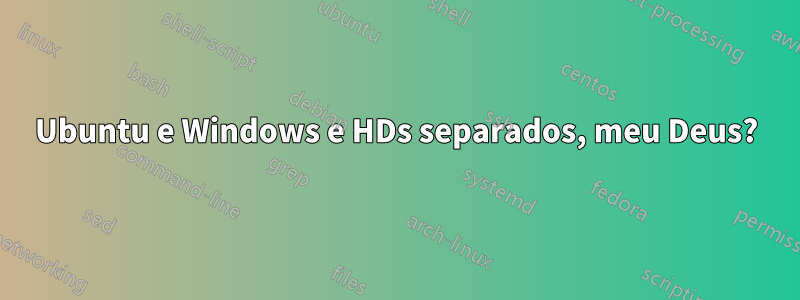 Ubuntu e Windows e HDs separados, meu Deus?