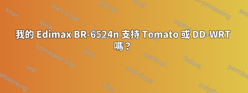 我的 Edimax BR-6524n 支持 Tomato 或 DD-WRT 嗎？