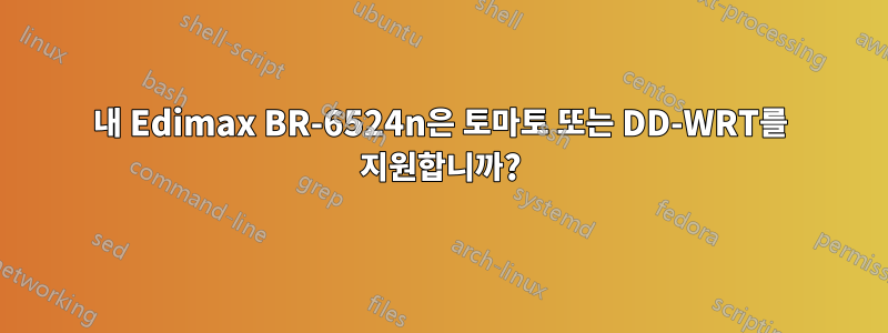 내 Edimax BR-6524n은 토마토 또는 DD-WRT를 지원합니까?