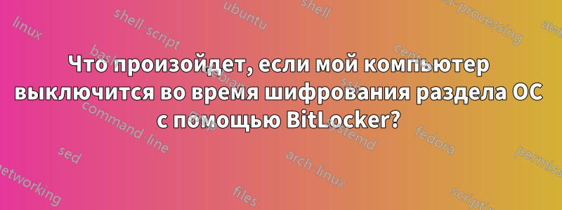 Что произойдет, если мой компьютер выключится во время шифрования раздела ОС с помощью BitLocker?