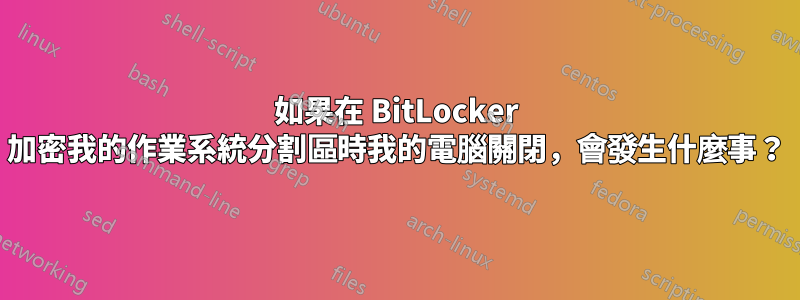 如果在 BitLocker 加密我的作業系統分割區時我的電腦關閉，會發生什麼事？