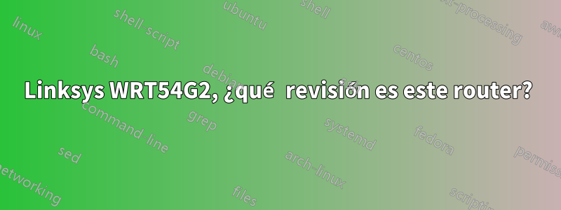 Linksys WRT54G2, ¿qué revisión es este router?