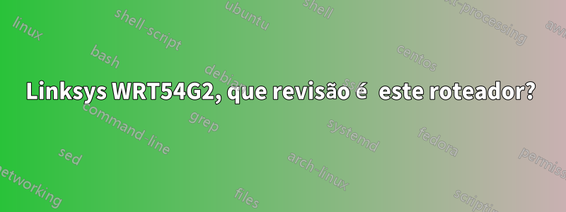 Linksys WRT54G2, que revisão é este roteador?