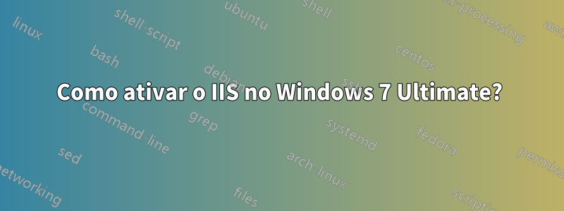 Como ativar o IIS no Windows 7 Ultimate?