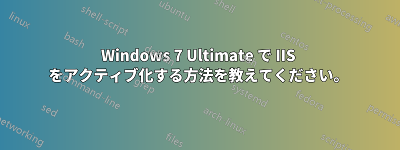 Windows 7 Ultimate で IIS をアクティブ化する方法を教えてください。