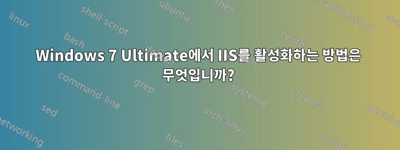 Windows 7 Ultimate에서 IIS를 활성화하는 방법은 무엇입니까?