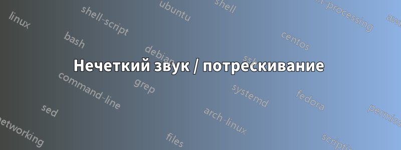 Нечеткий звук / потрескивание