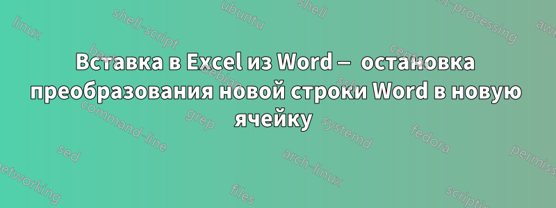 Вставка в Excel из Word — остановка преобразования новой строки Word в новую ячейку 