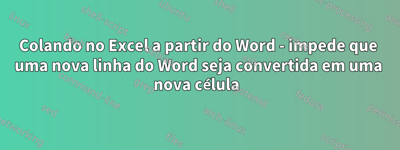 Colando no Excel a partir do Word - impede que uma nova linha do Word seja convertida em uma nova célula 