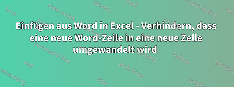 Einfügen aus Word in Excel - Verhindern, dass eine neue Word-Zeile in eine neue Zelle umgewandelt wird 