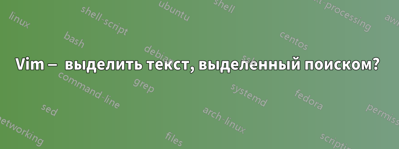 Vim — выделить текст, выделенный поиском?