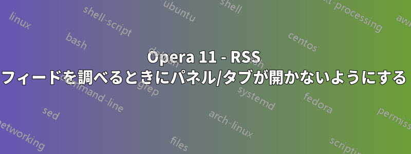 Opera 11 - RSS フィードを調べるときにパネル/タブが開かないようにする