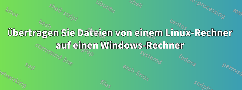 Übertragen Sie Dateien von einem Linux-Rechner auf einen Windows-Rechner