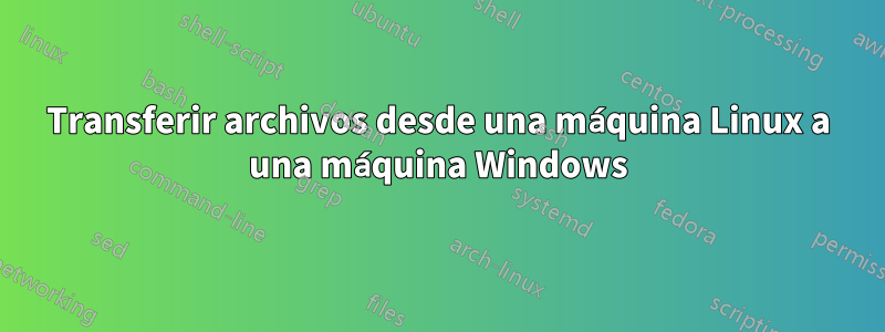 Transferir archivos desde una máquina Linux a una máquina Windows