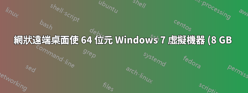 網狀遠端桌面使 64 位元 Windows 7 虛擬機器 (8 GB) 崩潰